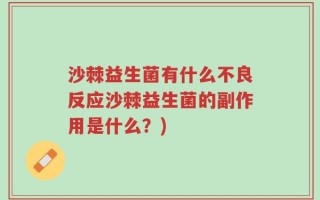 沙棘益生菌有什么不良反应沙棘益生菌的副作用是什么？)