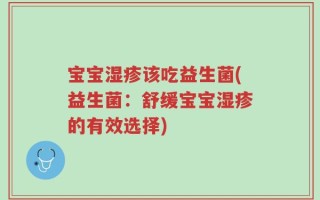 宝宝湿疹该吃益生菌(益生菌：舒缓宝宝湿疹的有效选择)