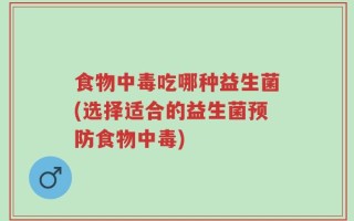 食物中毒吃哪种益生菌(选择适合的益生菌预防食物中毒)