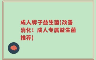 成人牌子益生菌(改善消化！成人专属益生菌推荐)