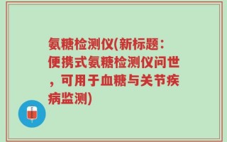 氨糖检测仪(新标题：便携式氨糖检测仪问世，可用于血糖与关节疾病监测)
