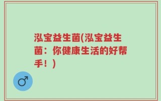 泓宝益生菌(泓宝益生菌：你健康生活的好帮手！)
