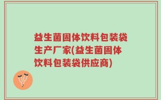 益生菌固体饮料包装袋生产厂家(益生菌固体饮料包装袋供应商)