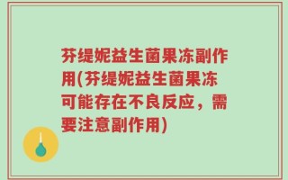 芬缇妮益生菌果冻副作用(芬缇妮益生菌果冻可能存在不良反应，需要注意副作用)
