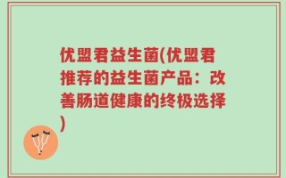 优盟君益生菌(优盟君推荐的益生菌产品：改善肠道健康的终极选择)