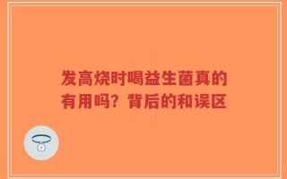 发高烧时喝益生菌真的有用吗？背后的和误区