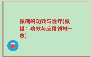 氨糖的功效与治疗(氨糖：功效与应用领域一览)
