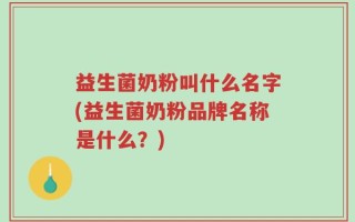 益生菌奶粉叫什么名字(益生菌奶粉品牌名称是什么？)