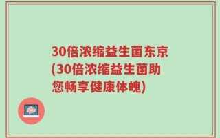 30倍浓缩益生菌东京(30倍浓缩益生菌助您畅享健康体魄)