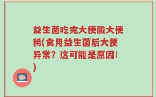 益生菌吃完大便酸大便稀(食用益生菌后大便异常？这可能是原因！)