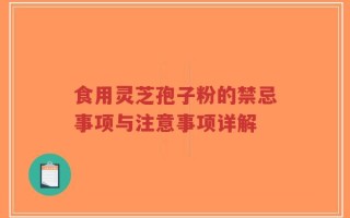 食用灵芝孢子粉的禁忌事项与注意事项详解