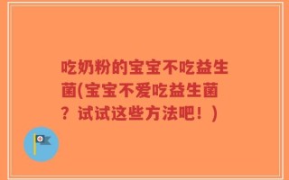 吃奶粉的宝宝不吃益生菌(宝宝不爱吃益生菌？试试这些方法吧！)