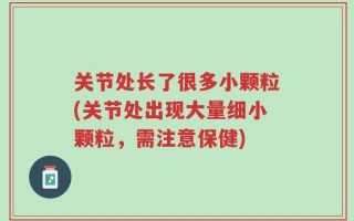 关节处长了很多小颗粒(关节处出现大量细小颗粒，需注意保健)