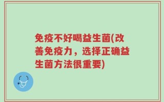 免疫不好喝益生菌(改善免疫力，选择正确益生菌方法很重要)