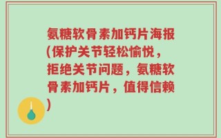 氨糖软骨素加钙片海报(保护关节轻松愉悦，拒绝关节问题，氨糖软骨素加钙片，值得信赖)