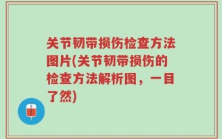 关节韧带损伤检查方法图片(关节韧带损伤的检查方法解析图，一目了然)