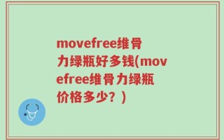 movefree维骨力绿瓶好多钱(movefree维骨力绿瓶价格多少？)