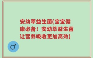 安幼萃益生菌(宝宝健康必备！安幼萃益生菌让营养吸收更加高效)