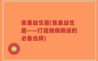 蜜巢益生菌(蜜巢益生菌——打造健康肠道的必备选择)