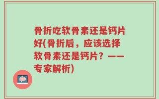 骨折吃软骨素还是钙片好(骨折后，应该选择软骨素还是钙片？——专家解析)