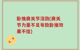 卧推肩关节没劲(肩关节力量不足导致卧推效果不佳)