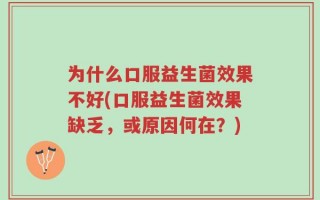 为什么口服益生菌效果不好(口服益生菌效果缺乏，或原因何在？)