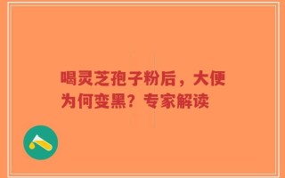 喝灵芝孢子粉后，大便为何变黑？专家解读