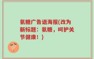 氨糖广告语海报(改为新标题：氨糖，呵护关节健康！)