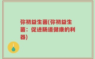 弥初益生菌(弥初益生菌：促进肠道健康的利器)