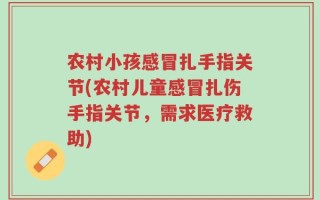 农村小孩感冒扎手指关节(农村儿童感冒扎伤手指关节，需求医疗救助)