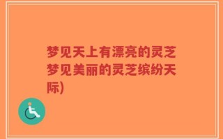 梦见天上有漂亮的灵芝梦见美丽的灵芝缤纷天际)