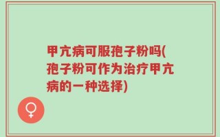 甲亢病可服孢子粉吗(孢子粉可作为治疗甲亢病的一种选择)