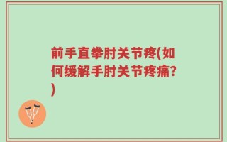 前手直拳肘关节疼(如何缓解手肘关节疼痛？)
