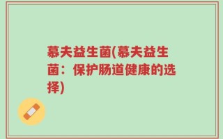 慕夫益生菌(慕夫益生菌：保护肠道健康的选择)
