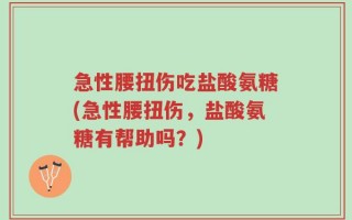 急性腰扭伤吃盐酸氨糖(急性腰扭伤，盐酸氨糖有帮助吗？)