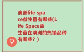澳洲life space益生菌有哪些(Life Space益生菌在澳洲的热销品种有哪些？)