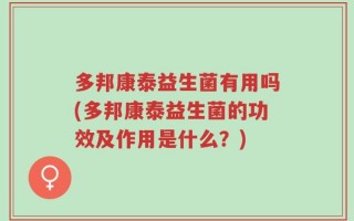 多邦康泰益生菌有用吗(多邦康泰益生菌的功效及作用是什么？)