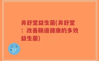 鼻舒堂益生菌(鼻舒堂：改善肠道健康的多效益生菌)