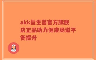 akk益生菌官方旗舰店正品助力健康肠道平衡提升