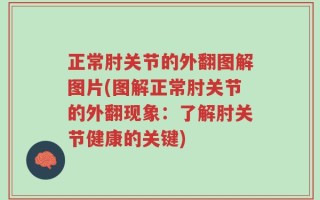 正常肘关节的外翻图解图片(图解正常肘关节的外翻现象：了解肘关节健康的关键)