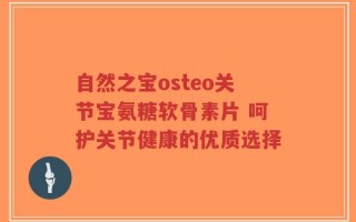 自然之宝osteo关节宝氨糖软骨素片 呵护关节健康的优质选择