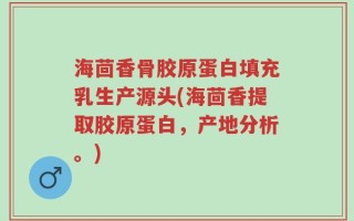 海茴香骨胶原蛋白填充乳生产源头(海茴香提取胶原蛋白，产地分析。)