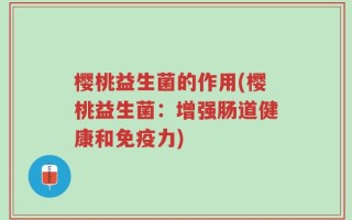樱桃益生菌的作用(樱桃益生菌：增强肠道健康和免疫力)