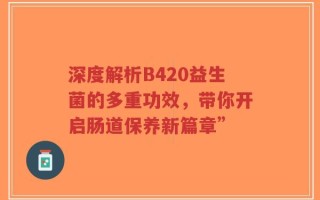 深度解析B420益生菌的多重功效，带你开启肠道保养新篇章”