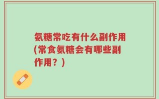 氨糖常吃有什么副作用(常食氨糖会有哪些副作用？)