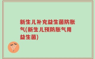 新生儿补充益生菌防胀气(新生儿预防胀气用益生菌)