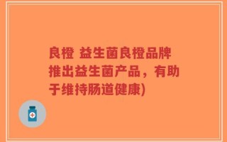 良橙 益生菌良橙品牌推出益生菌产品，有助于维持肠道健康)