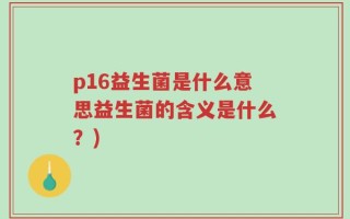 p16益生菌是什么意思益生菌的含义是什么？)