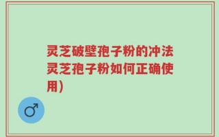灵芝破壁孢子粉的冲法灵芝孢子粉如何正确使用)