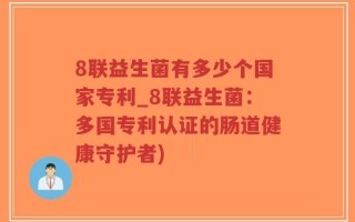 8联益生菌有多少个国家专利_8联益生菌：多国专利认证的肠道健康守护者)